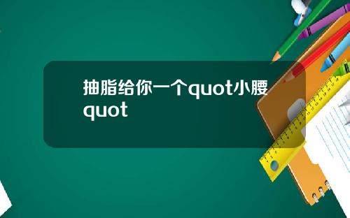 抽脂给你一个quot小腰quot