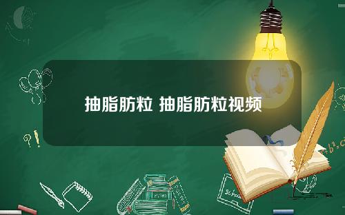 抽脂肪粒 抽脂肪粒视频
