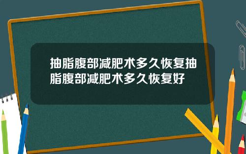 抽脂腹部减肥术多久恢复抽脂腹部减肥术多久恢复好
