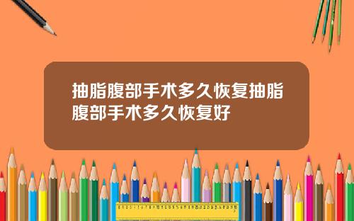 抽脂腹部手术多久恢复抽脂腹部手术多久恢复好