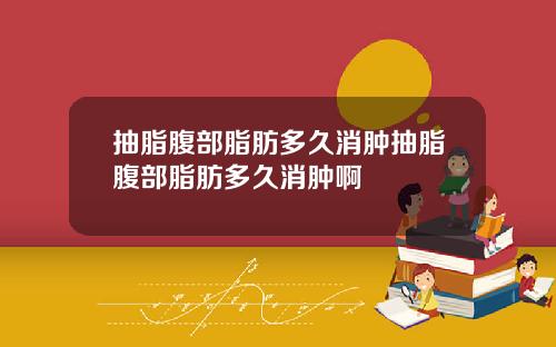 抽脂腹部脂肪多久消肿抽脂腹部脂肪多久消肿啊