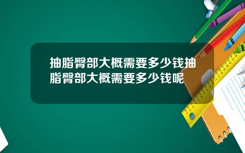 抽脂臀部大概需要多少钱抽脂臀部大概需要多少钱呢