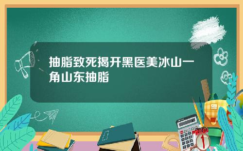 抽脂致死揭开黑医美冰山一角山东抽脂