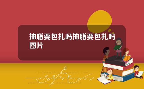 抽脂要包扎吗抽脂要包扎吗图片