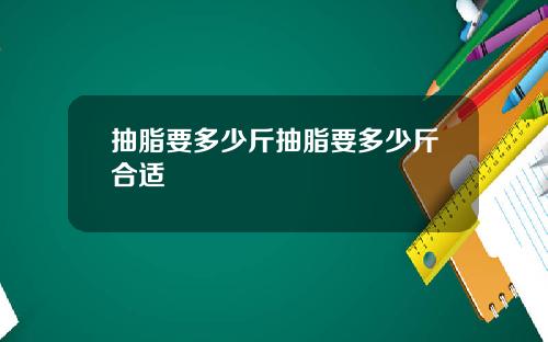 抽脂要多少斤抽脂要多少斤合适