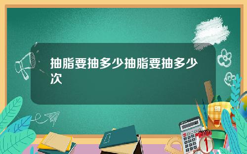 抽脂要抽多少抽脂要抽多少次