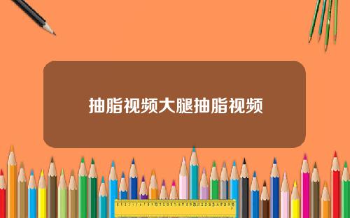 抽脂视频大腿抽脂视频