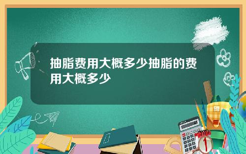 抽脂费用大概多少抽脂的费用大概多少