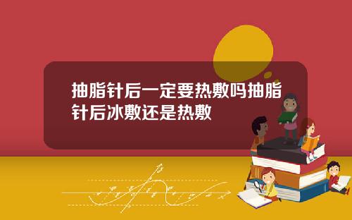 抽脂针后一定要热敷吗抽脂针后冰敷还是热敷