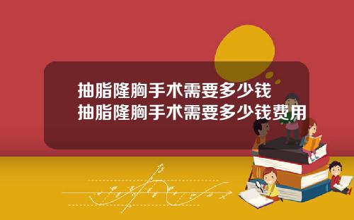 抽脂隆胸手术需要多少钱 抽脂隆胸手术需要多少钱费用