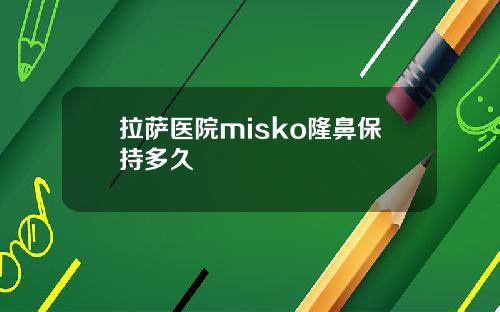 拉萨医院misko隆鼻保持多久