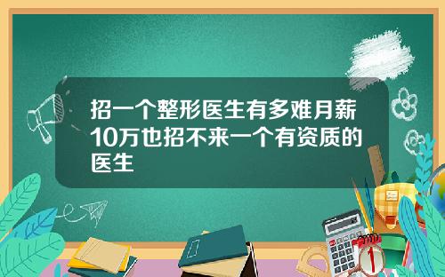 招一个整形医生有多难月薪10万也招不来一个有资质的医生