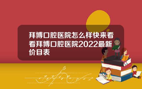 拜博口腔医院怎么样快来看看拜博口腔医院2022最新价目表