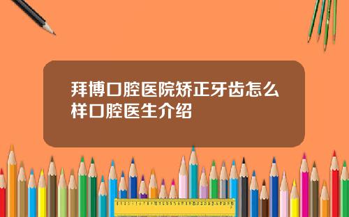 拜博口腔医院矫正牙齿怎么样口腔医生介绍