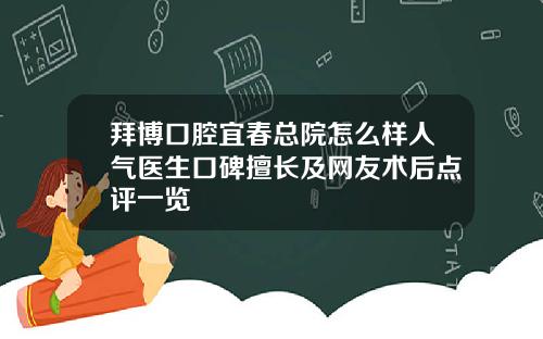 拜博口腔宜春总院怎么样人气医生口碑擅长及网友术后点评一览