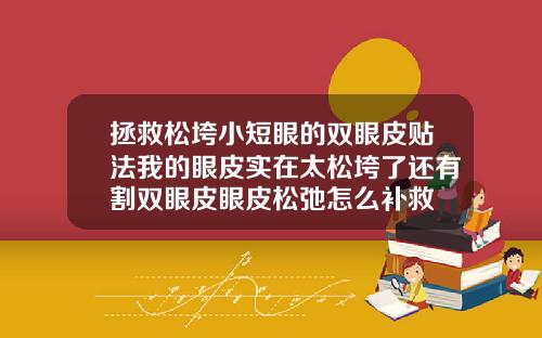 拯救松垮小短眼的双眼皮贴法我的眼皮实在太松垮了还有割双眼皮眼皮松弛怎么补救