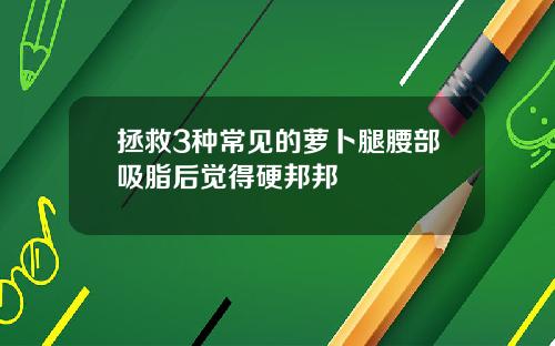 拯救3种常见的萝卜腿腰部吸脂后觉得硬邦邦