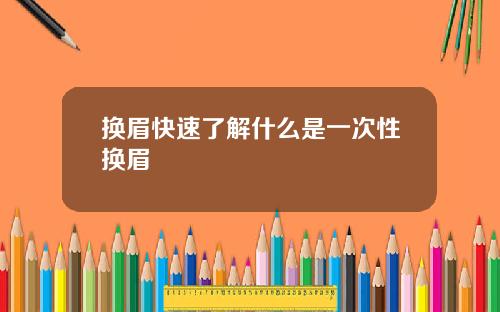 换眉快速了解什么是一次性换眉