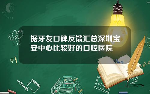 据牙友口碑反馈汇总深圳宝安中心比较好的口腔医院