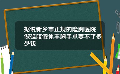 据说新乡市正规的隆胸医院做硅胶假体丰胸手术要不了多少钱