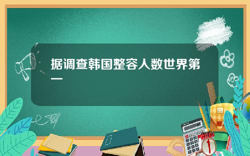 据调查韩国整容人数世界第一