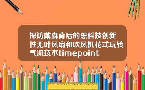 探访戴森背后的黑科技创新性无叶风扇和吹风机花式玩转气流技术timepoint双眼皮定型霜
