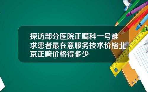 探访部分医院正畸科一号难求患者最在意服务技术价格北京正畸价格得多少