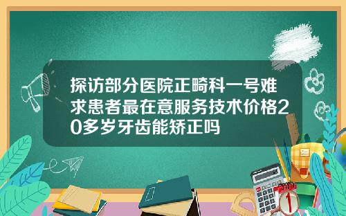 探访部分医院正畸科一号难求患者最在意服务技术价格20多岁牙齿能矫正吗