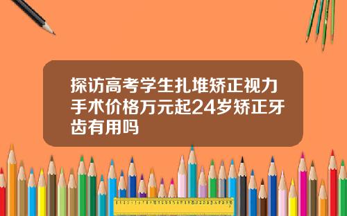 探访高考学生扎堆矫正视力手术价格万元起24岁矫正牙齿有用吗