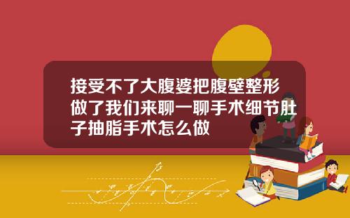 接受不了大腹婆把腹壁整形做了我们来聊一聊手术细节肚子抽脂手术怎么做