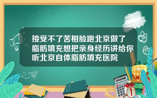 接受不了苦相脸跑北京做了脂肪填充想把亲身经历讲给你听北京自体脂肪填充医院