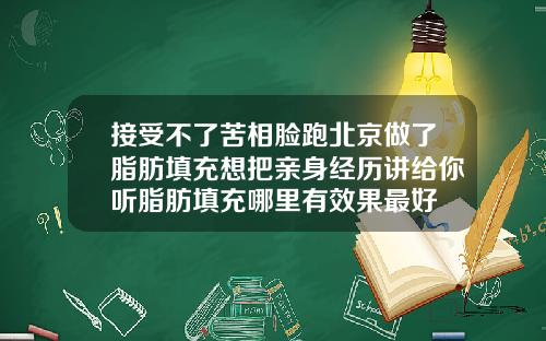 接受不了苦相脸跑北京做了脂肪填充想把亲身经历讲给你听脂肪填充哪里有效果最好