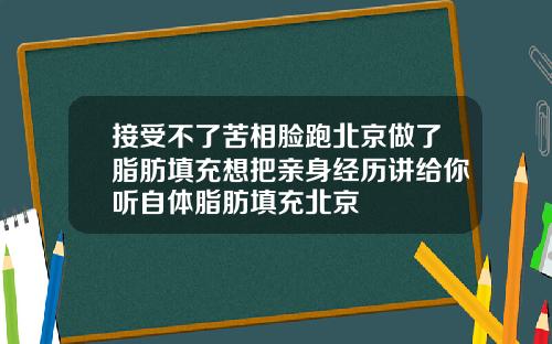 接受不了苦相脸跑北京做了脂肪填充想把亲身经历讲给你听自体脂肪填充北京