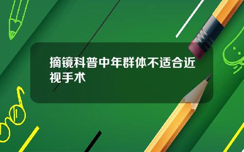 摘镜科普中年群体不适合近视手术