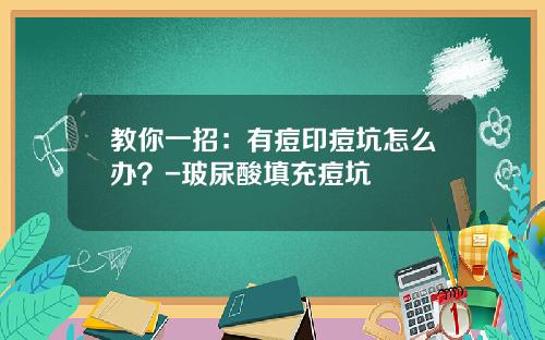 教你一招:有痘印痘坑怎么办?-玻尿酸填充痘坑