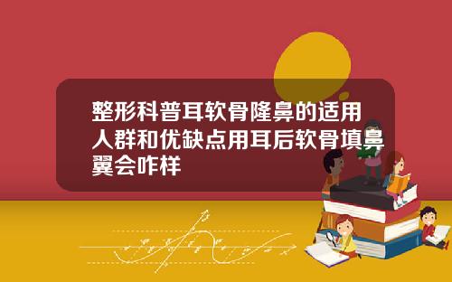 整形科普耳软骨隆鼻的适用人群和优缺点用耳后软骨填鼻翼会咋样