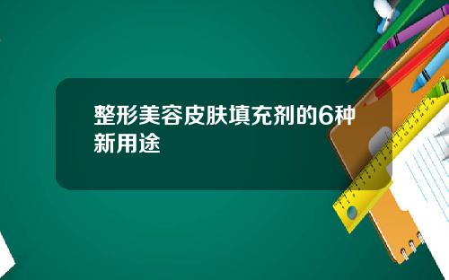 整形美容皮肤填充剂的6种新用途