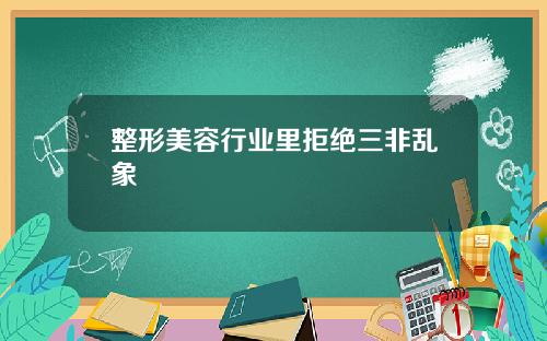 整形美容行业里拒绝三非乱象