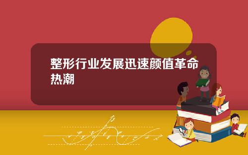 整形行业发展迅速颜值革命热潮