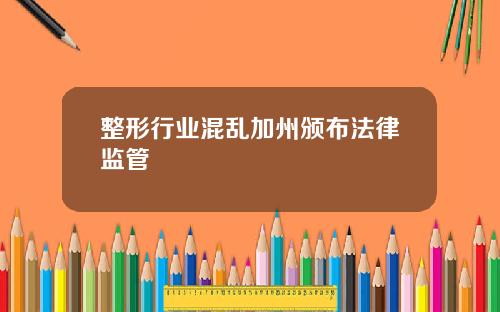 整形行业混乱加州颁布法律监管