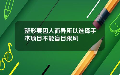 整形要因人而异所以选择手术项目不能盲目跟风