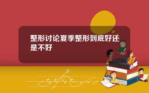 整形讨论夏季整形到底好还是不好