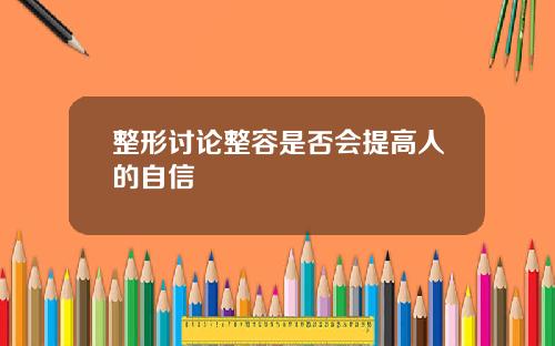 整形讨论整容是否会提高人的自信