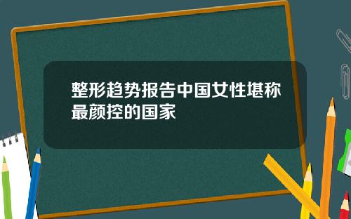 整形趋势报告中国女性堪称最颜控的国家