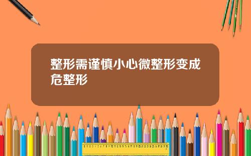 整形需谨慎小心微整形变成危整形