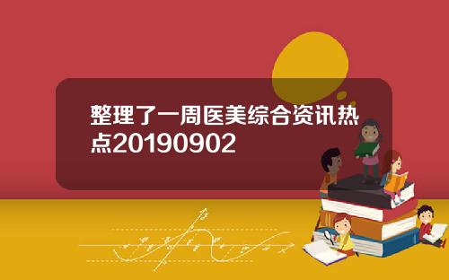 整理了一周医美综合资讯热点20190902