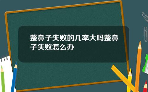 整鼻子失败的几率大吗整鼻子失败怎么办