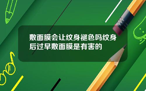 敷面膜会让纹身褪色吗纹身后过早敷面膜是有害的