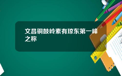 文昌铜鼓岭素有琼东第一峰之称