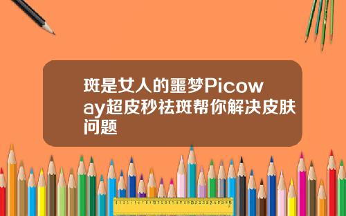 斑是女人的噩梦Picoway超皮秒祛斑帮你解决皮肤问题